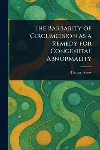 The Barbarity of Circumcision as a Remedy for Congenital Abnormality - Herbert Snow