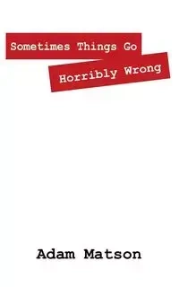 Sometimes Things Go Horribly Wrong - Adam Matson