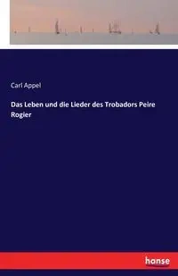 Das Leben und die Lieder des Trobadors Peire Rogier - Carl Appel