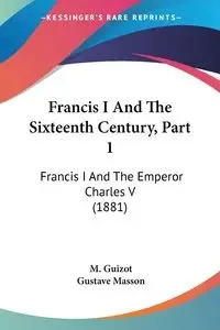 Francis I And The Sixteenth Century, Part 1 - Guizot M.