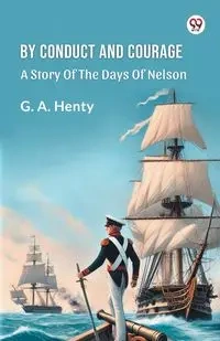 By Conduct And Courage A Story Of The Days Of Nelson - Henty G. A.
