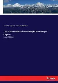 The Preparation and Mounting of Microscopic Objects - Thomas Davies