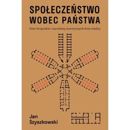 Społeczeństwo wobec państwa. Piotr Kropotkin i narodziny nowożytnych form władzy - Jan Szyszkowski