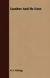 Lumber And Its Uses - Kellogg R. S.