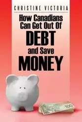 How Canadians Can Get Out of Debt and Save Money - Victoria Christine