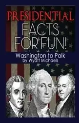 Presidential Facts for Fun! Washington to Polk - Wyatt Michaels