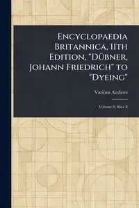 Encyclopaedia Britannica, 11th Edition, "Dübner, Johann Friedrich" to "Dyeing" - Various