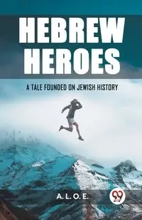 Hebrew Heroes A Tale Founded on Jewish History - L. O. E. A.