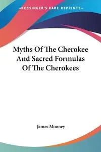 Myths Of The Cherokee And Sacred Formulas Of The Cherokees - James Mooney