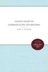 Francis Bacon on Communication and Rhetoric - Wallace Karl R.