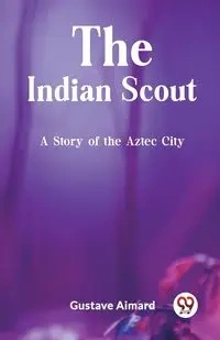 The Indian Scout A Story of the Aztec City - Aimard Gustave
