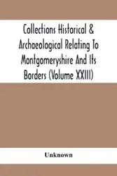 Collections Historical & Archaeological Relating To Montgomeryshire And Its Borders (Volume Xxiii) - Unknown