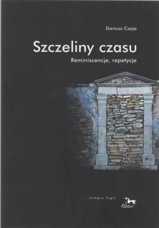 Szczeliny czasu. Reminiscencje, repetycje - Dariusz Czaja