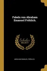 Fabeln von Abraham Emanuel Fröhlich. - Abraham Emanuel Fröhlich