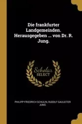 Die frankfurter Landgemeinden. Herausgegeben ... von Dr. R. Jung. - Schulin Philipp Friedrich
