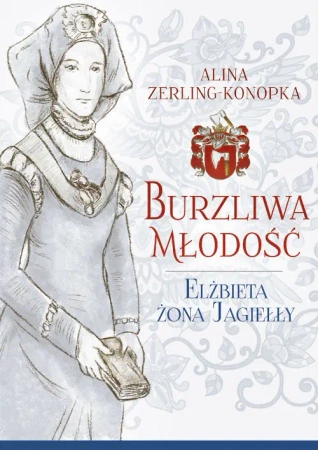 Burzliwa młodość elżbieta żona jagiełły - Alina Zerling-Konopka