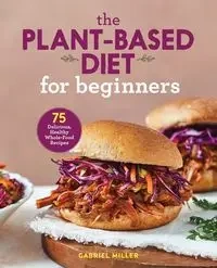 The Plant-Based Diet for Beginners - Gabriel Miller