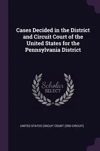 Cases Decided in the District and Circuit Court of the United States for the Pennsylvania District - Circuit) United States Circuit Court (3