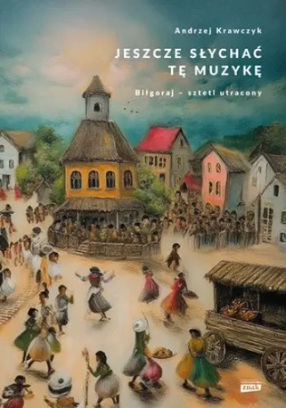 Jeszcze słychać tę muzykę. Biłgoraj – sztetl utracony - Znak Horyzont