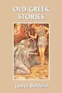 Old Greek Stories (Yesterday's Classics) - James Baldwin