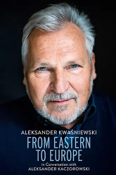 From Eastern to Europe. Aleksander Kwaśniewski... - Aleksander Kwaśniewski, Aleksander Kaczorowski