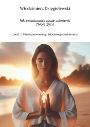 Jak świadomość może odmienić Twoje życie. Część III - Włodzimierz Dzięgielewski