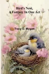 Bird's nest, a fantasy in one act - D. Tracy Mygatt