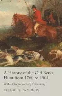 A History of the Old Berks Hunt from 1760 to 1904 - With a Chapter on Early Foxhunting - Loder-Symonds F. C.