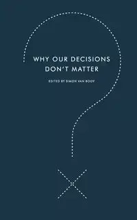 Why Our Decisions Don't Matter - Van Simon Booy