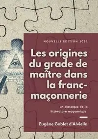 Les origines du grade de maître dans la franc-maçonnerie - Goblet d'Alviella Eugène