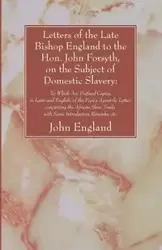 Letters of the Late Bishop England to the Hon. John Forsyth, on the Subject of Domestic Slavery - John England