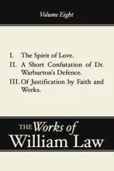 The Spirit of Love; A Short Confutation of Dr. Warburton's Defence; Of Justification by Faith and Works, Volume 8 - William Law
