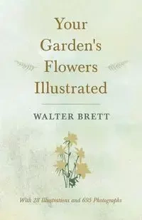 Your Garden's Flowers Illustrated - With 28 Illustrations and 695 Photographs - Brett Walter