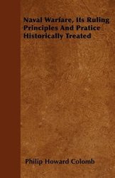Naval Warfare, Its Ruling Principles And Pratice Historically Treated - Philip Howard Colomb