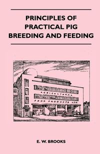Principles of Practical Pig Breeding and Feeding - Brooks E. W.