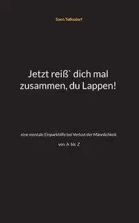 Jetzt reiß` dich mal zusammen, du Lappen! - Tolksdorf Sven