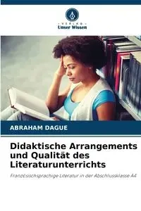 Didaktische Arrangements und Qualität des Literaturunterrichts - Abraham DAGUE