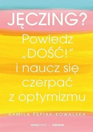 Jęczing? Powiedź "dość!" i naucz się czerpać... - Kamila Pepiak-Kowalska