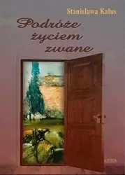 Podróże życiem zwane - Stanisława Kalus