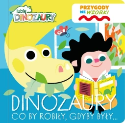 Dinozaury co by robiły, gdyby były…. Lubię Dinozaury. Przygody we wzorki - opracowanie zbiorowe