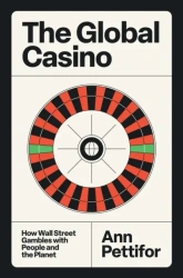 The Global Casino. How Wall Street Gambles with People and the Planet - Ann Pettifor