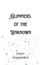 Glimmers of the Unknown - Jasper Montgomery