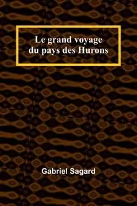 Le grand voyage du pays des Hurons - Gabriel Sagard
