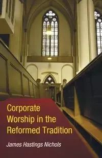 Corporate Worship in the Reformed Tradition - James Nichols Hastings