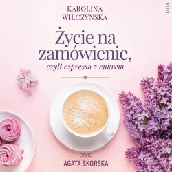 audiobook Życie na zamówienie, czyli espresso z cukrem - Karolina Wilczyńska