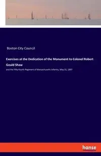 Exercises at the Dedication of the Monument to Colonel Robert Gould Shaw - Boston City Council