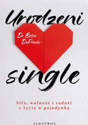 Urodzeni single. Siła, wolność i radość z życia.. - Dr. Bella DePaulo