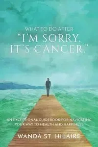 What To Do After "I'm sorry, it's cancer." - St. Wanda Hilaire