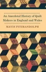 An Anecdotal History of Quilt Makers in England and Wales - Mavis Fitzrandolph