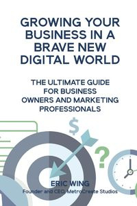 Growing Your Business In A Brave New Digital World - Eric Wing